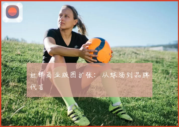 杜锋商业版图扩张：从球场到品牌代言