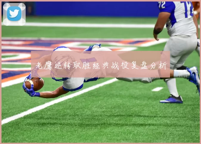 老鹰逆转取胜经典战役复盘分析