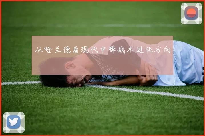 从哈兰德看现代中锋战术进化方向