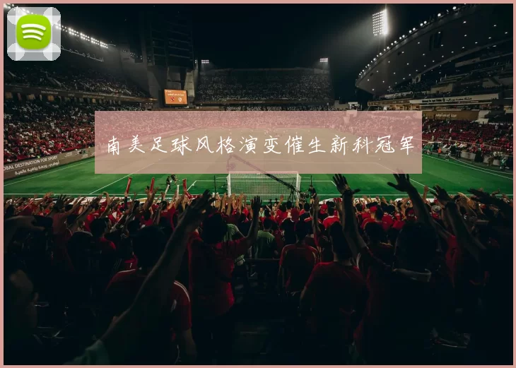 南美足球风格演变催生新科冠军
