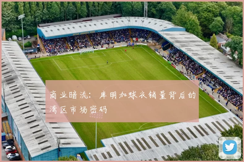 商业暗流：库明加球衣销量背后的湾区市场密码
