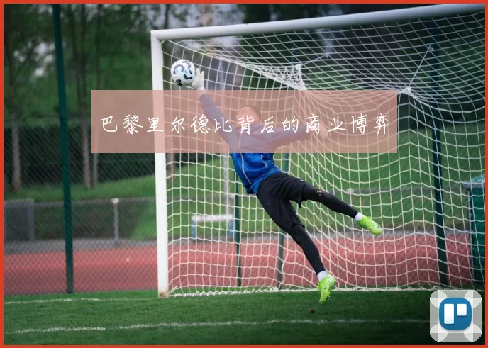 巴黎里尔德比背后的商业博弈