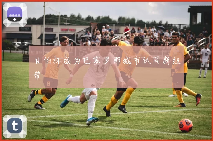 甘伯杯成为巴塞罗那城市认同新纽带