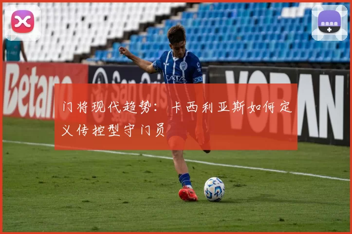 门将现代趋势：卡西利亚斯如何定义传控型守门员