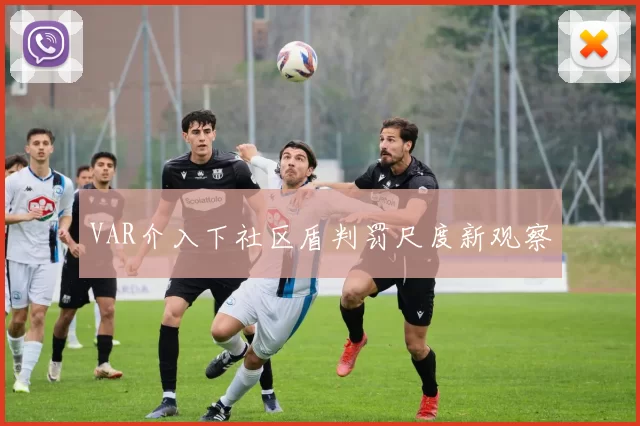 VAR介入下社区盾判罚尺度新观察