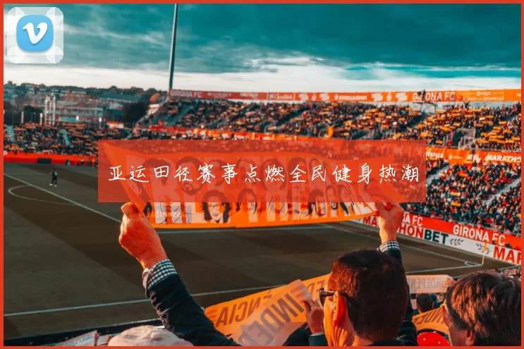 亚运田径赛事点燃全民健身热潮