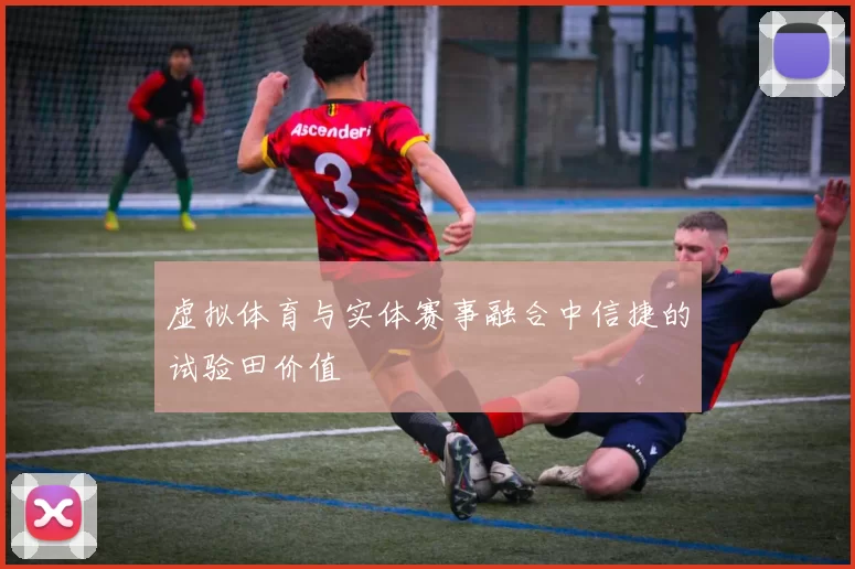 虚拟体育与实体赛事融合中信捷的试验田价值