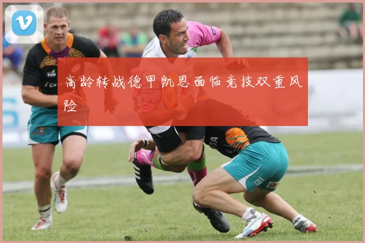 高龄转战德甲凯恩面临竞技双重风险