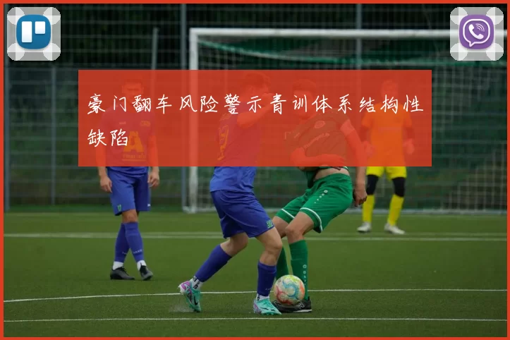 豪门翻车风险警示青训体系结构性缺陷
