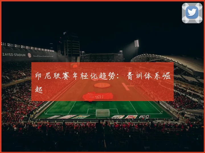 印尼联赛年轻化趋势：青训体系崛起