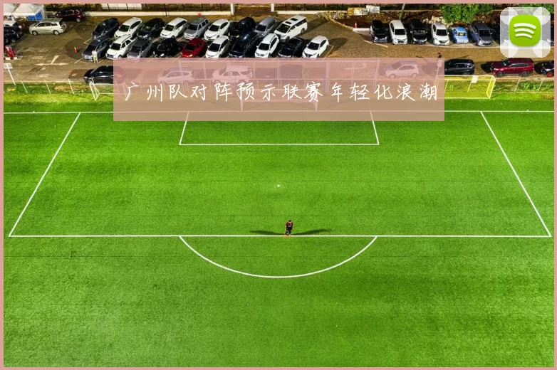 广州队对阵预示联赛年轻化浪潮