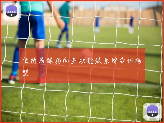 伯纳乌球场向多功能娱乐综合体转型