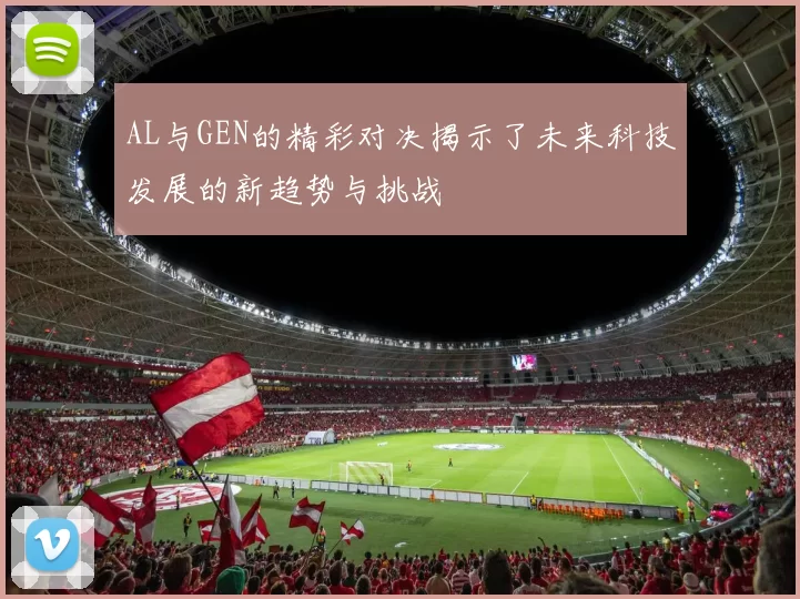 AL与GEN的精彩对决揭示了未来科技发展的新趋势与挑战