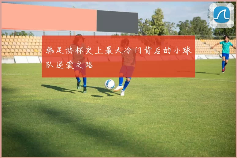 韩足协杯史上最大冷门背后的小球队逆袭之路