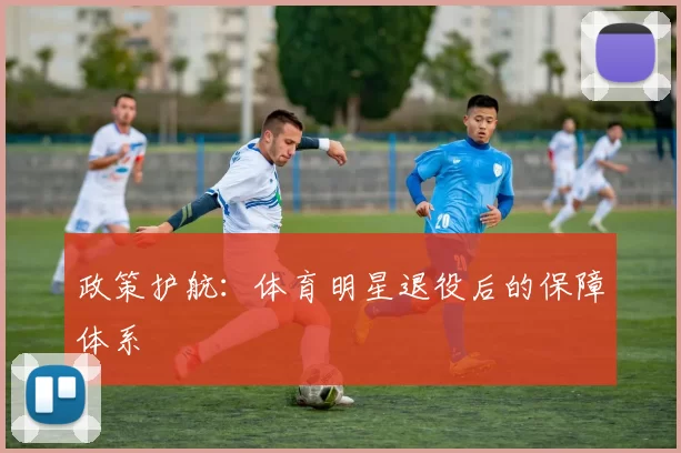 政策护航：体育明星退役后的保障体系