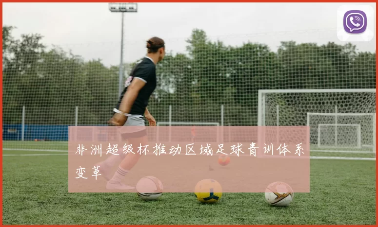 非洲超级杯推动区域足球青训体系变革