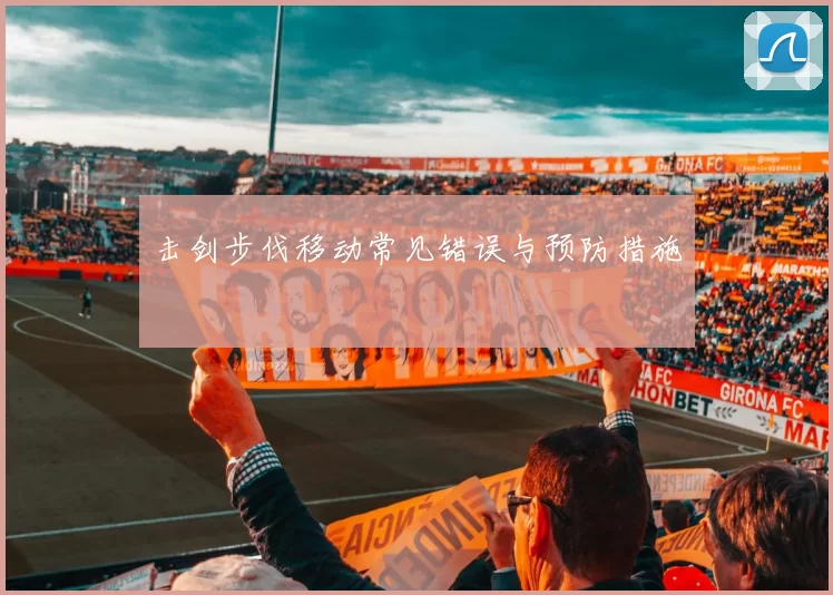 击剑步伐移动常见错误与预防措施