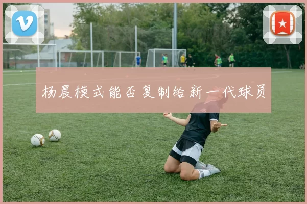 杨晨模式能否复制给新一代球员
