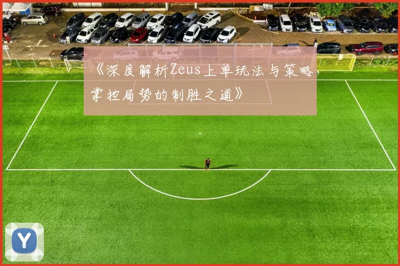 《深度解析Zeus上单玩法与策略，掌控局势的制胜之道》