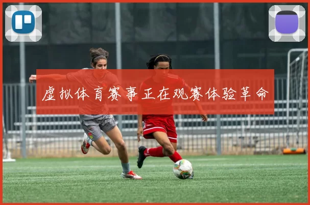 虚拟体育赛事正在观赛体验革命