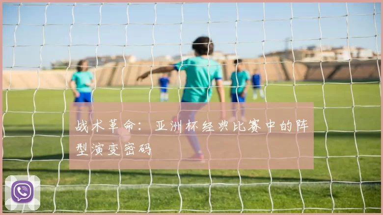战术革命：亚洲杯经典比赛中的阵型演变密码